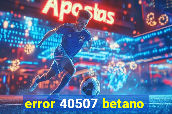 error 40507 betano