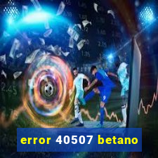 error 40507 betano