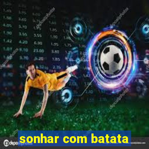 sonhar com batata