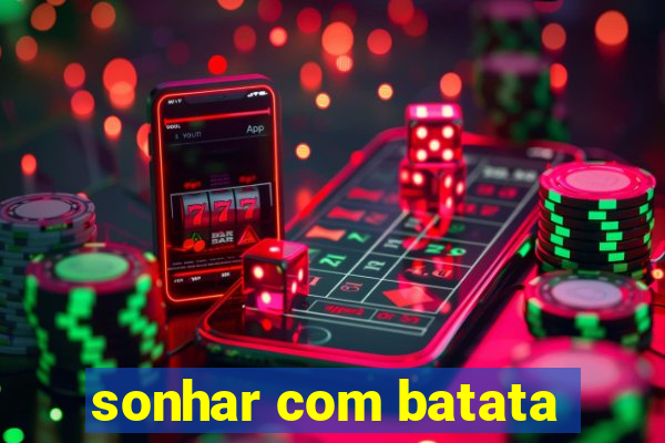 sonhar com batata