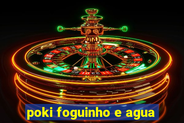 poki foguinho e agua