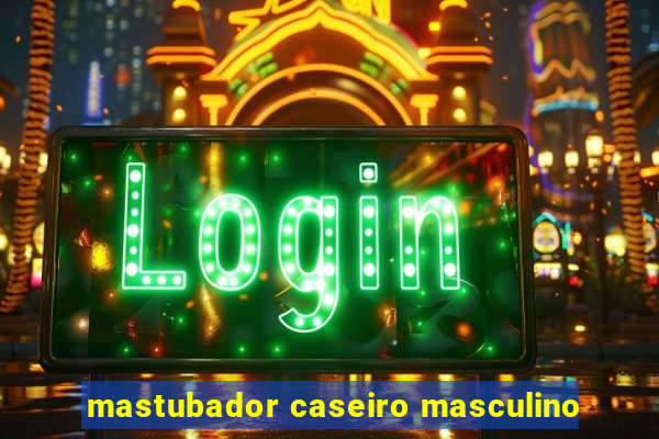 mastubador caseiro masculino