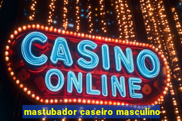 mastubador caseiro masculino