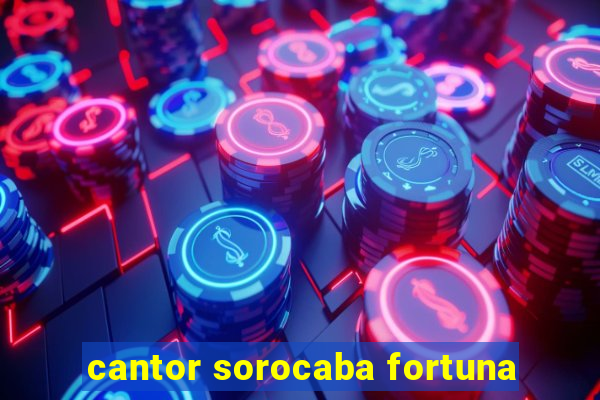 cantor sorocaba fortuna