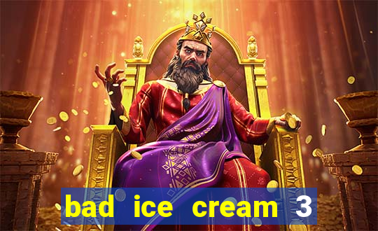 bad ice cream 3 no jogos 360