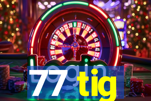 77 tig