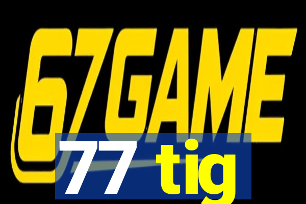 77 tig