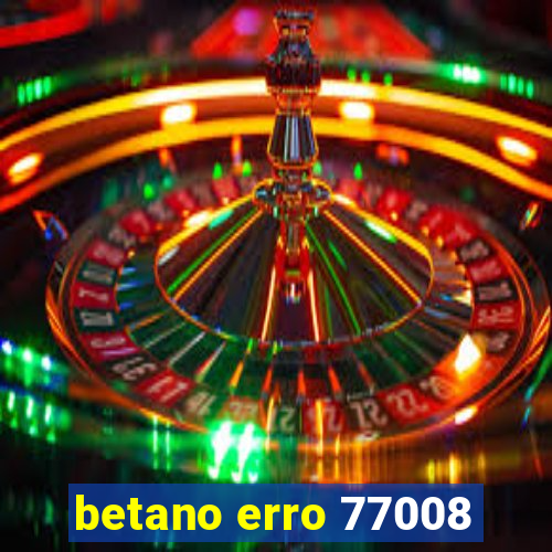 betano erro 77008