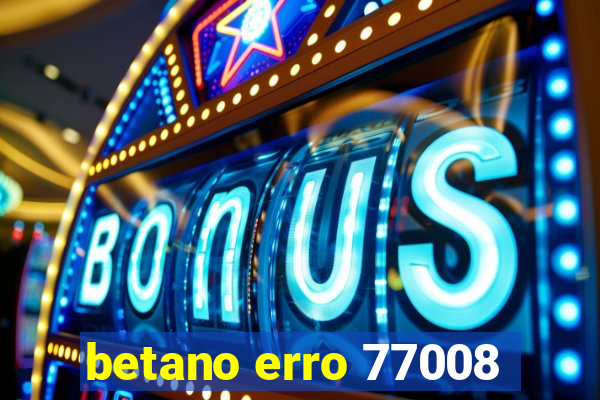 betano erro 77008