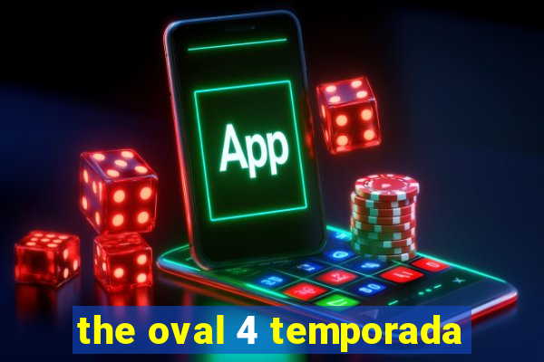 the oval 4 temporada