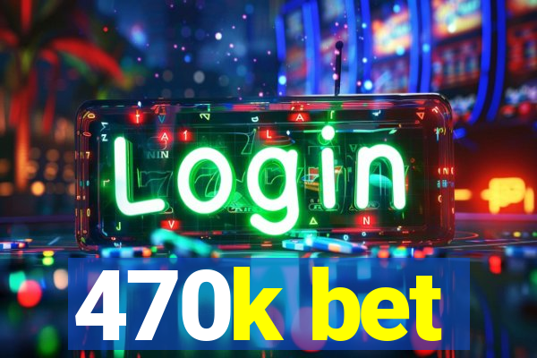 470k bet