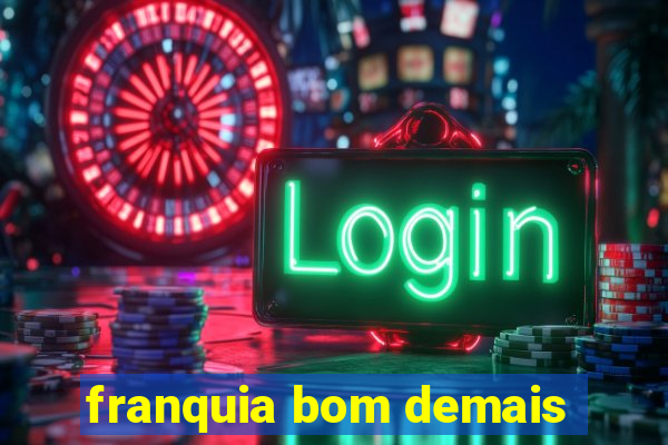 franquia bom demais