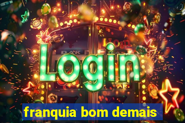 franquia bom demais