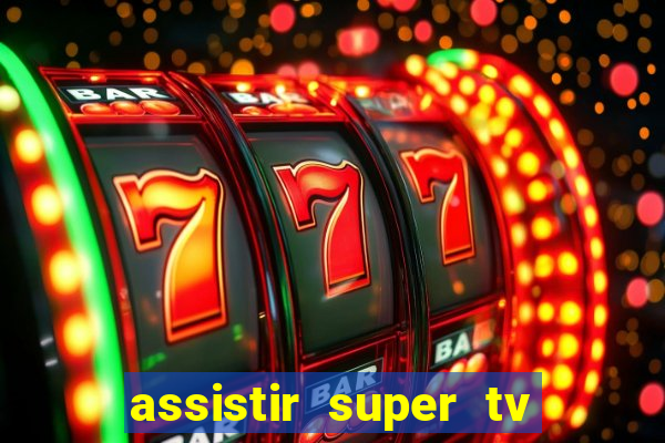 assistir super tv ao vivo