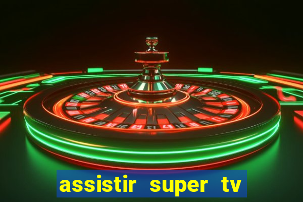 assistir super tv ao vivo