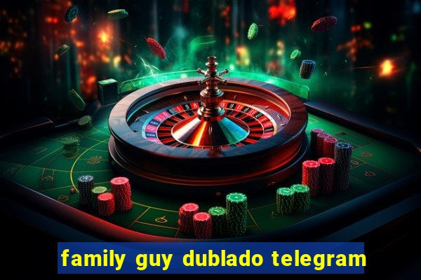 family guy dublado telegram