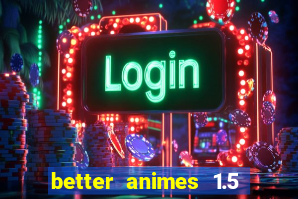 better animes 1.5 apk download