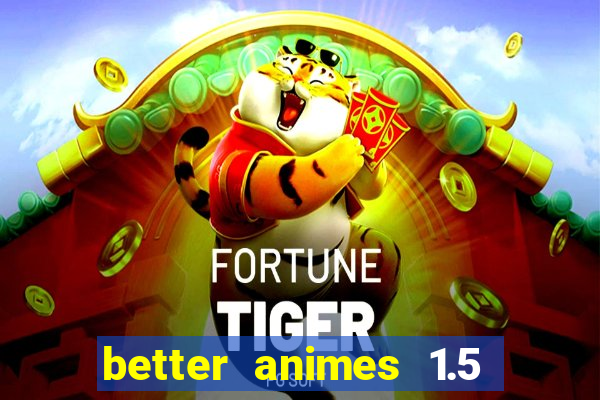 better animes 1.5 apk download