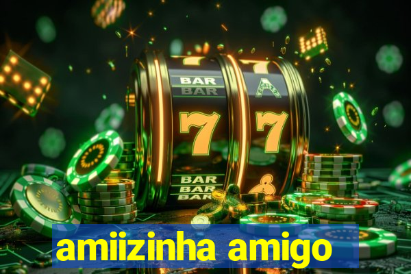 amiizinha amigo