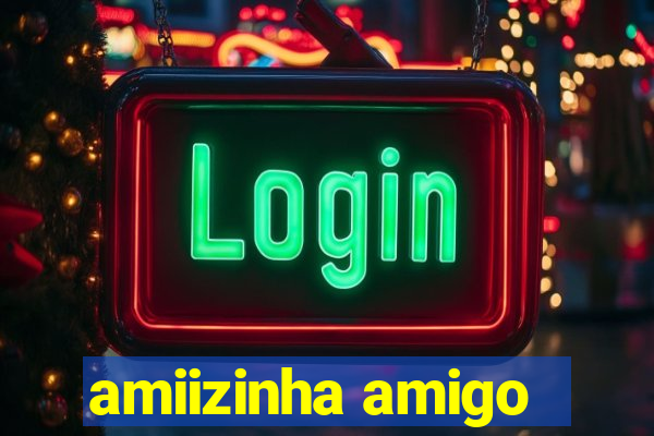 amiizinha amigo