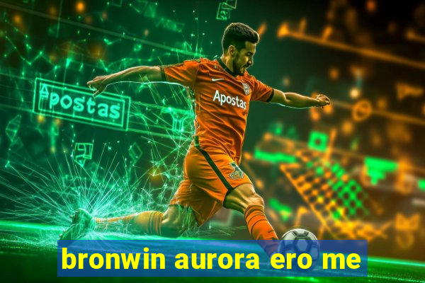 bronwin aurora ero me