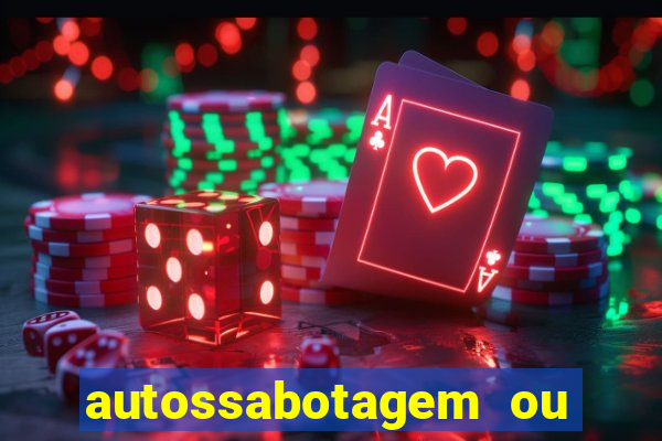 autossabotagem ou auto sabotagem