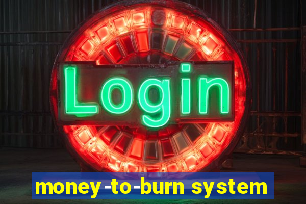 money-to-burn system