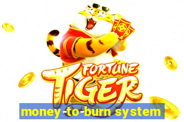 money-to-burn system