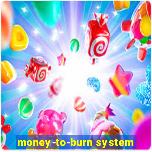 money-to-burn system