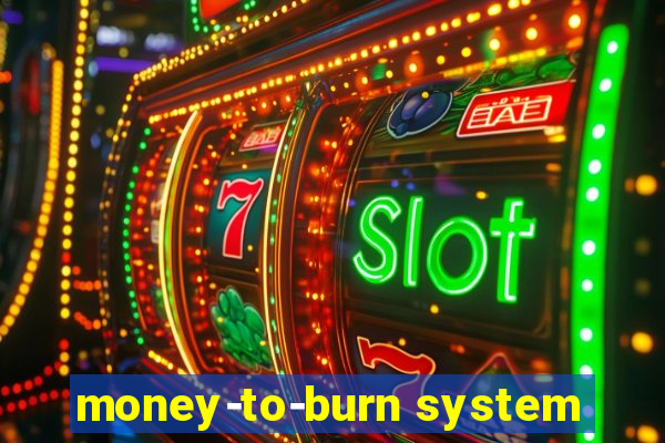 money-to-burn system