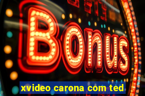 xvideo carona com ted