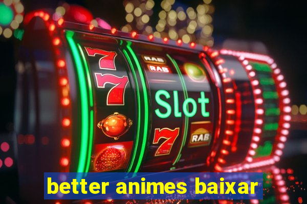 better animes baixar