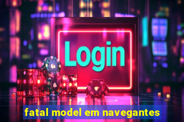 fatal model em navegantes