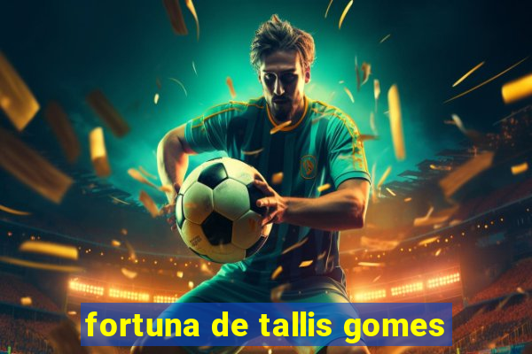 fortuna de tallis gomes