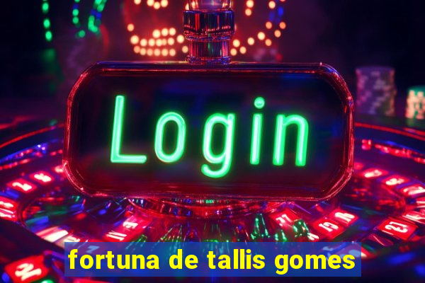 fortuna de tallis gomes