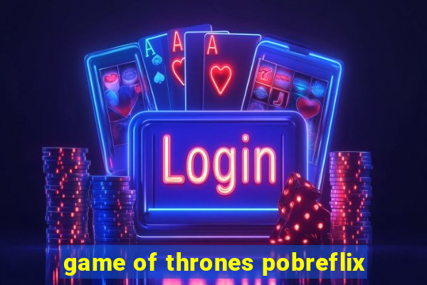 game of thrones pobreflix