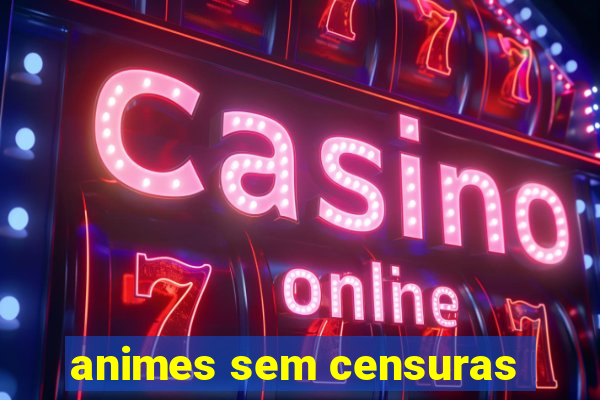 animes sem censuras