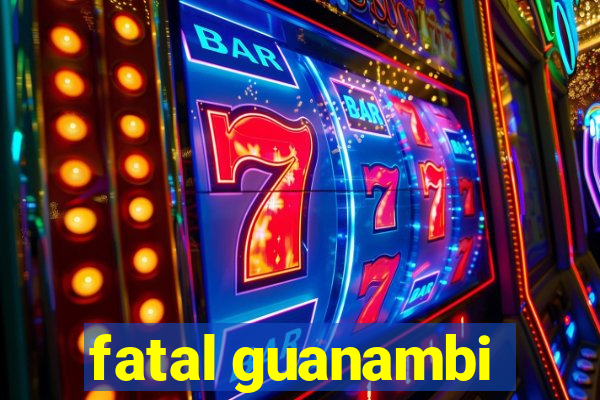 fatal guanambi