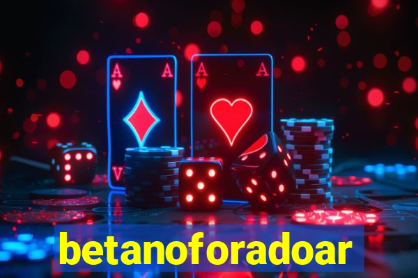 betanoforadoar