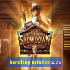 handicap asiatico 2.75