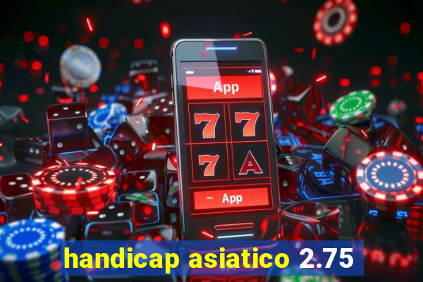 handicap asiatico 2.75