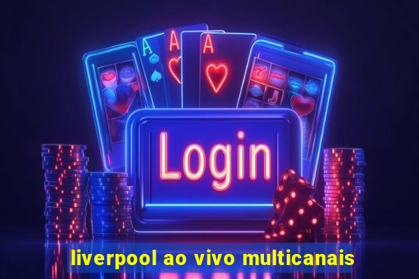 liverpool ao vivo multicanais