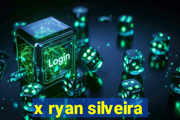 x ryan silveira