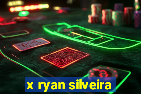 x ryan silveira