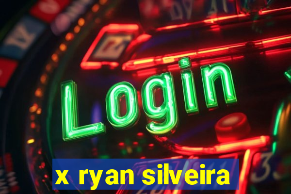 x ryan silveira