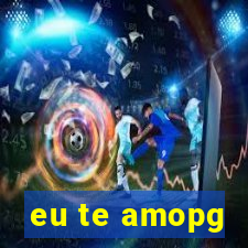 eu te amopg