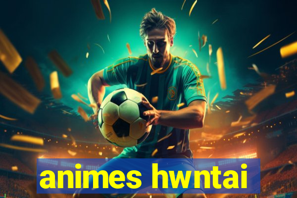 animes hwntai