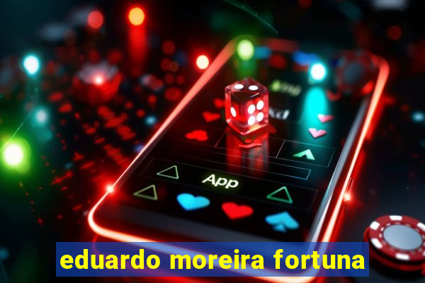 eduardo moreira fortuna