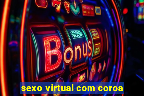 sexo virtual com coroa