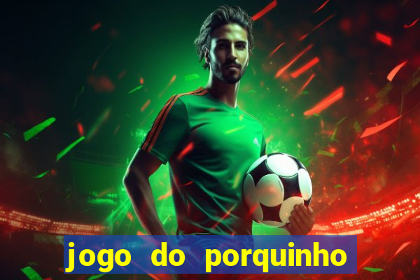 jogo do porquinho que ganha dinheiro